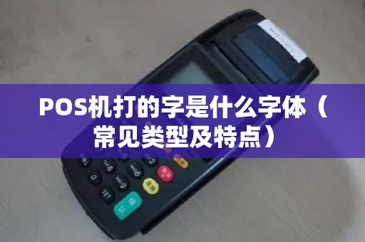 POS机打的字是什么字体（常见类型及特点）