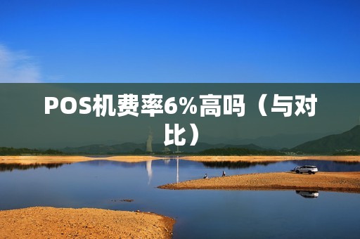 POS机费率6%高吗（与对比）