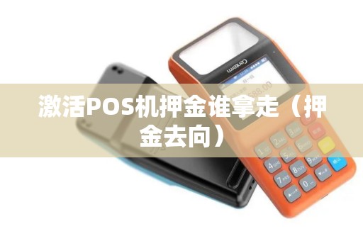 激活POS机押金谁拿走（押金去向）