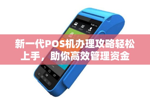 新一代POS机办理攻略轻松上手，助你高效管理资金