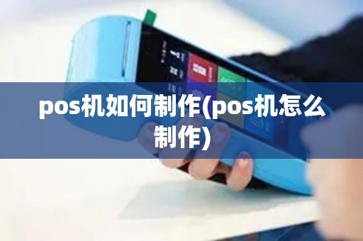 pos机如何制作(pos机怎么制作)