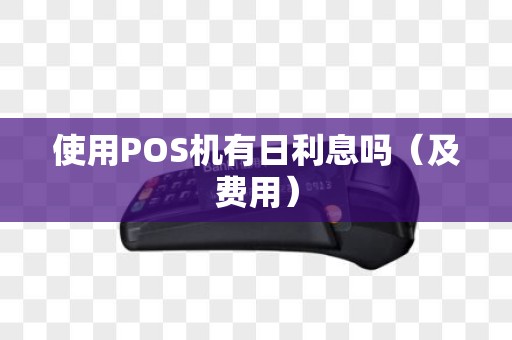 使用POS机有日利息吗（及费用）