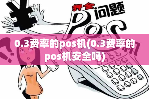 0.3费率的pos机(0.3费率的pos机安全吗)