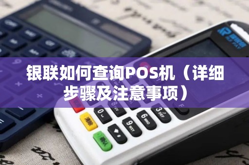 银联如何查询POS机（详细步骤及注意事项）