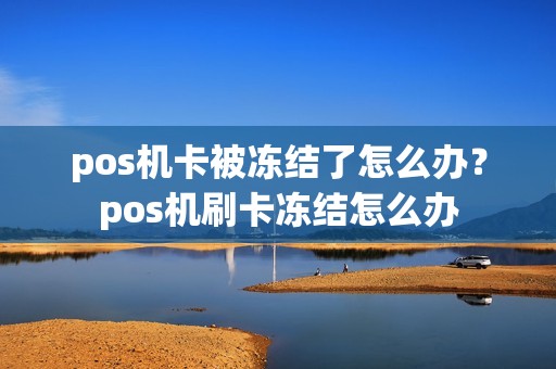 pos机卡被冻结了怎么办？pos机刷卡冻结怎么办