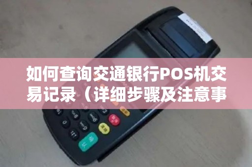 如何查询交通银行POS机交易记录（详细步骤及注意事项）