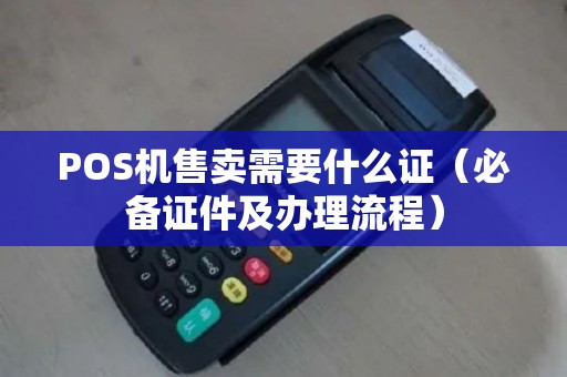 POS机售卖需要什么证（必备证件及办理流程）