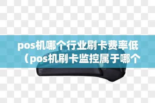 pos机哪个行业刷卡费率低（pos机刷卡监控属于哪个卡号）