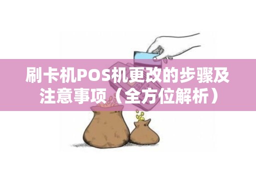 刷卡机POS机更改的步骤及注意事项（全方位解析）