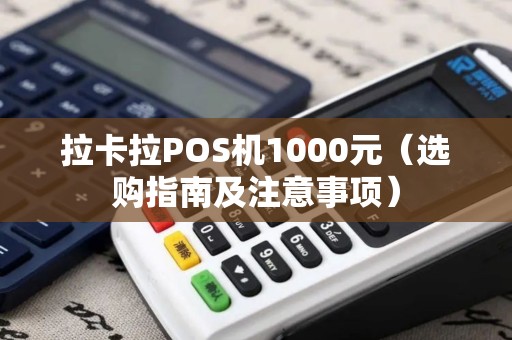 拉卡拉POS机1000元（选购指南及注意事项）