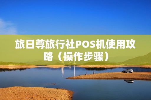 旅日尊旅行社POS机使用攻略（操作步骤）