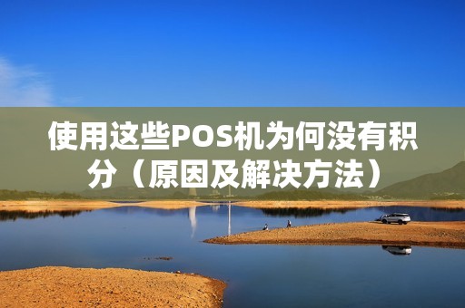 使用这些POS机为何没有积分（原因及解决方法）