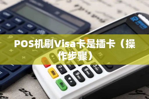POS机刷Visa卡是插卡（操作步骤）
