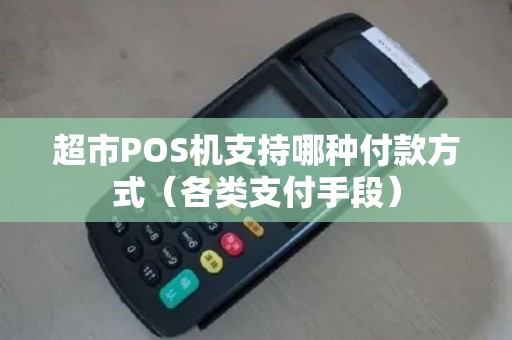超市POS机支持哪种付款方式（各类支付手段）