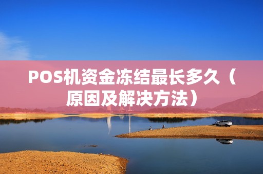 POS机资金冻结最长多久（原因及解决方法）