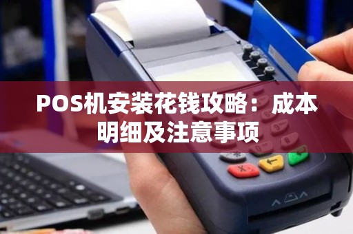 POS机安装花钱攻略：成本明细及注意事项