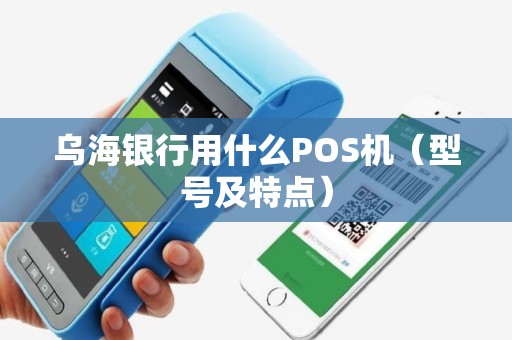 乌海银行用什么POS机（型号及特点）