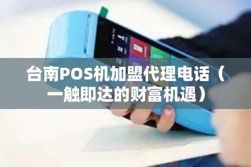 台南POS机加盟代理电话（一触即达的财富机遇）
