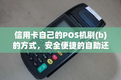 信用卡自己的POS机刷(b)的方式，安全便捷的自助还款技巧