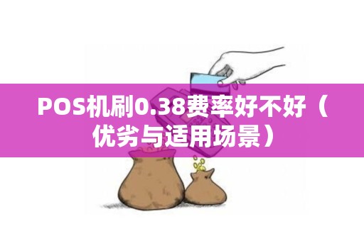 POS机刷0.38费率好不好（优劣与适用场景）
