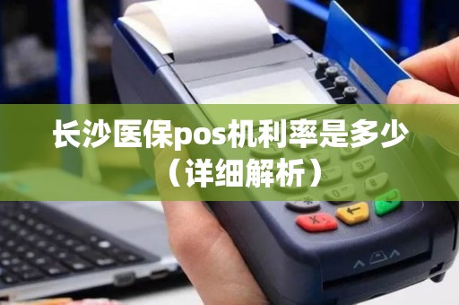 长沙医保pos机利率是多少（详细解析）