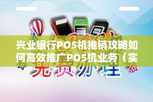 兴业银行POS机推销攻略如何高效推广POS机业务（实用技巧分享）