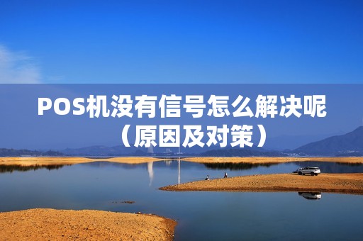 POS机没有信号怎么解决呢（原因及对策）