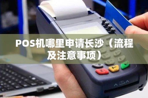 POS机哪里申请长沙（流程及注意事项）