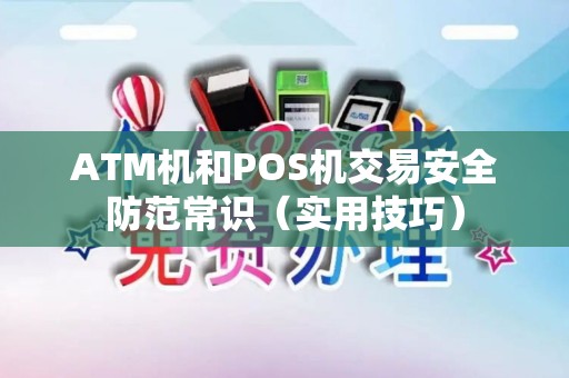 ATM机和POS机交易安全防范常识（实用技巧）