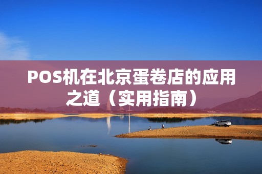 POS机在北京蛋卷店的应用之道（实用指南）