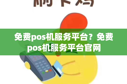 免费pos机服务平台？免费pos机服务平台官网
