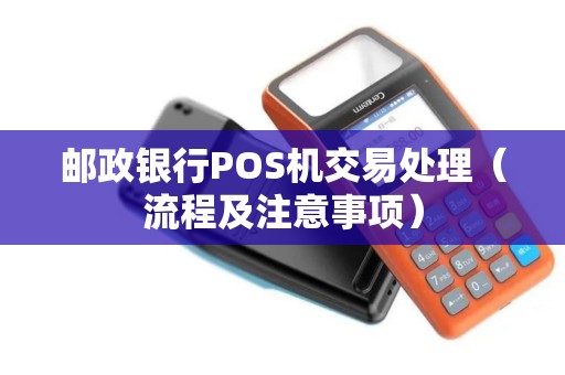 邮政银行POS机交易处理（流程及注意事项）