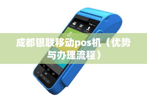 成都银联移动pos机（优势与办理流程）