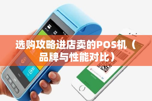 选购攻略进店卖的POS机（品牌与性能对比）