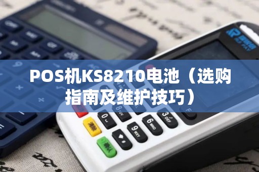 POS机KS8210电池（选购指南及维护技巧）