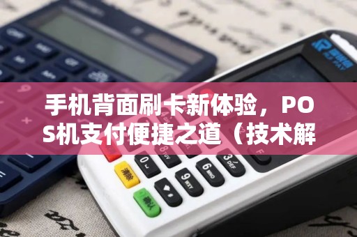 手机背面刷卡新体验，POS机支付便捷之道（技术解析）
