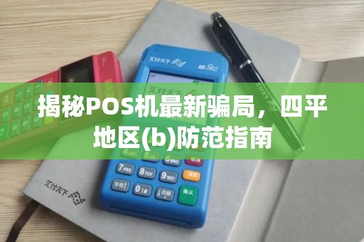 揭秘POS机最新骗局，四平地区(b)防范指南