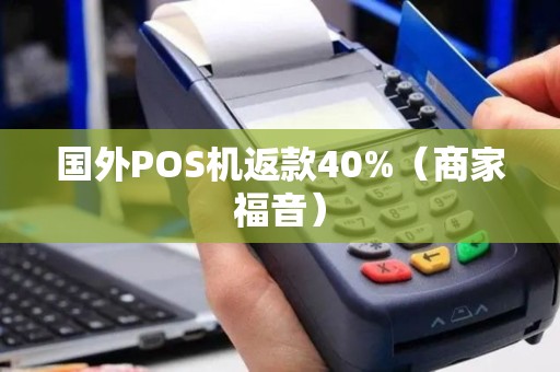 国外POS机返款40%（商家福音）