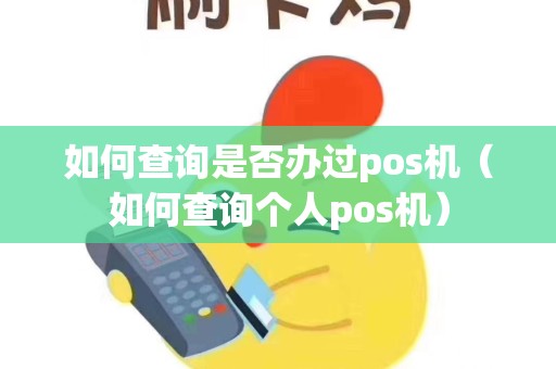 如何查询是否办过pos机（如何查询个人pos机）