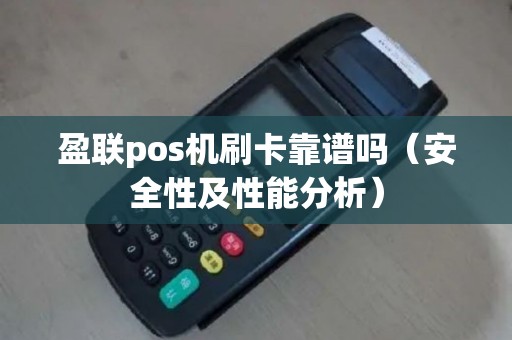 盈联pos机刷卡靠谱吗（安全性及性能分析）