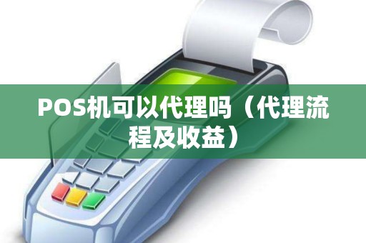 POS机可以代理吗（代理流程及收益）