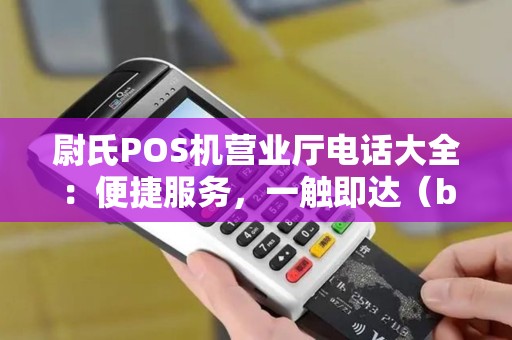 尉氏POS机营业厅电话大全：便捷服务，一触即达（b）