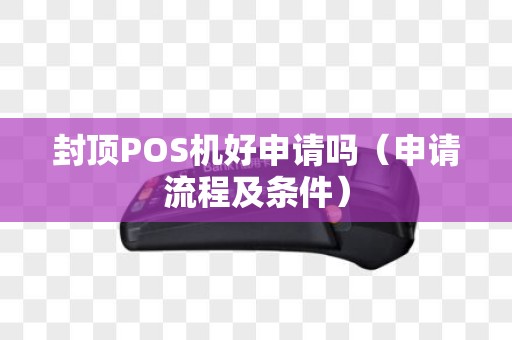 封顶POS机好申请吗（申请流程及条件）