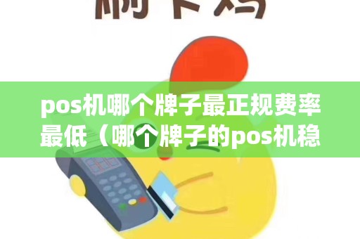 pos机哪个牌子最正规费率最低（哪个牌子的pos机稳定不跳码）