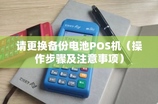 请更换备份电池POS机（操作步骤及注意事项）