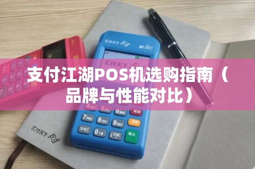 支付江湖POS机选购指南（品牌与性能对比）