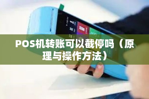 POS机转账可以截停吗（原理与操作方法）