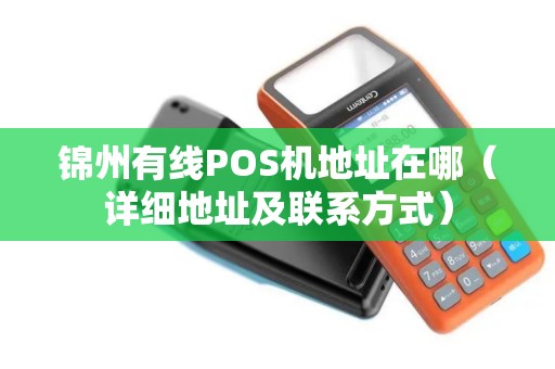 锦州有线POS机地址在哪（详细地址及联系方式）