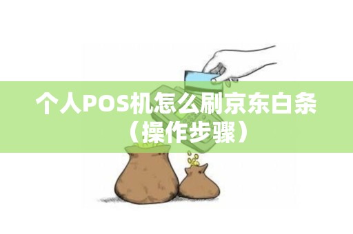 个人POS机怎么刷京东白条（操作步骤）