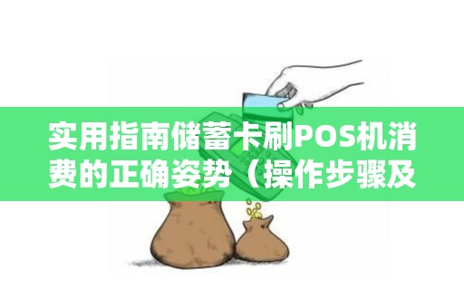 实用指南储蓄卡刷POS机消费的正确姿势（操作步骤及注意事项）